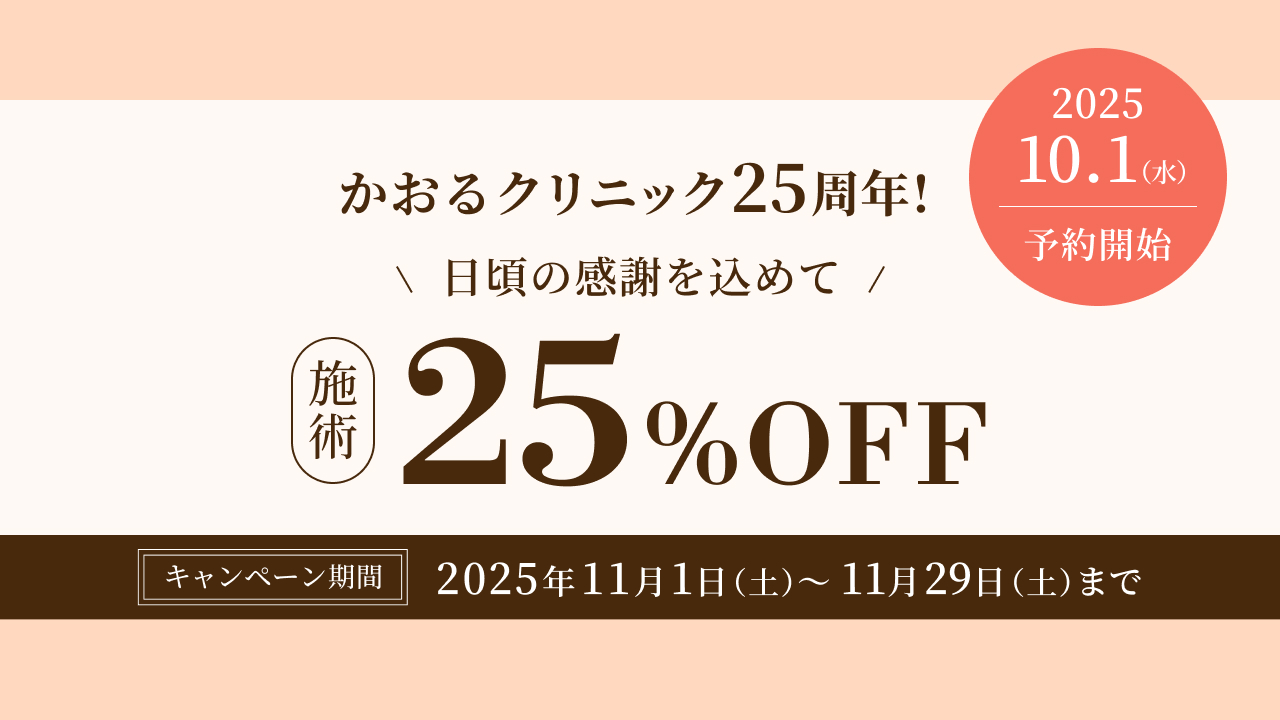 日頃の感謝を込めて、かおるクリニック25周年キャンペーン。施術25%OFFで受けられます。期間は2025年11月1日土曜日から11月29日土曜日まで。2025年10月1日水曜日から予約開始